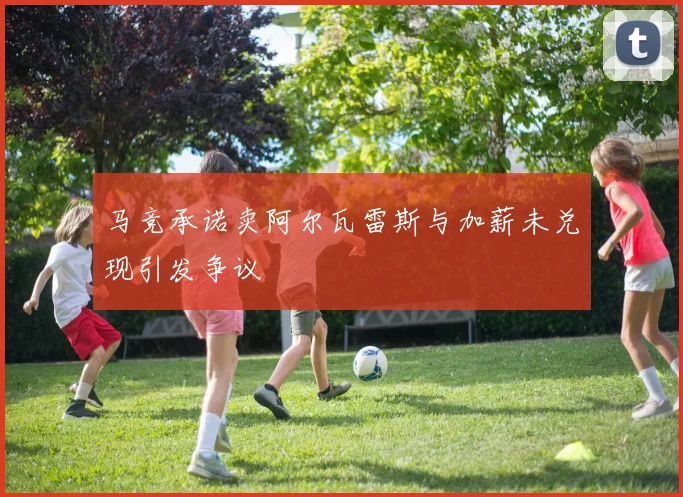 马竞承诺卖阿尔瓦雷斯与加薪未兑现引发争议