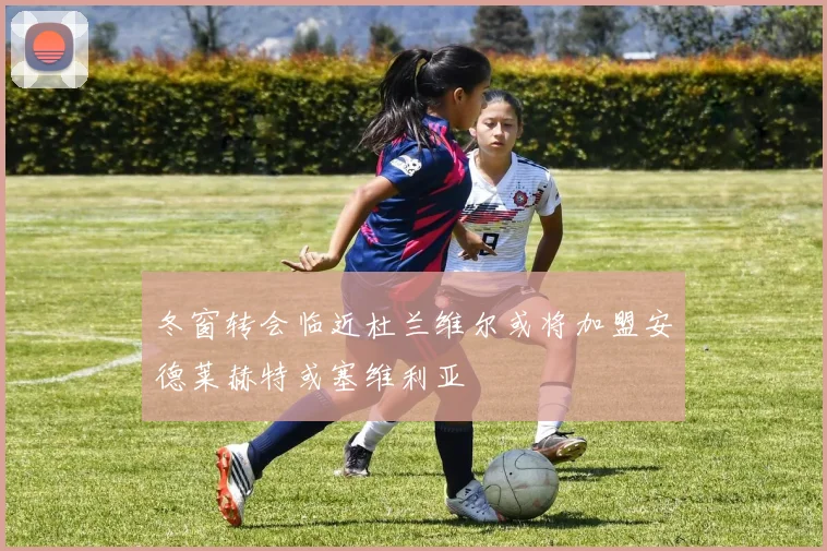 冬窗转会临近杜兰维尔或将加盟安德莱赫特或塞维利亚