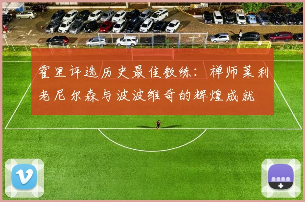 霍里评选历史最佳教练：禅师莱利老尼尔森与波波维奇的辉煌成就